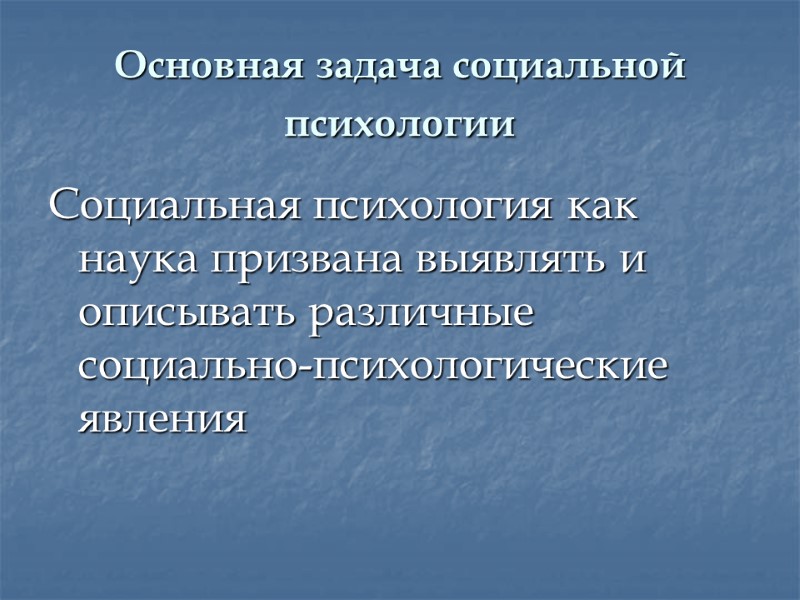 Основная задача социальной психологии  Социальная психология как наука призвана выявлять и описывать различные